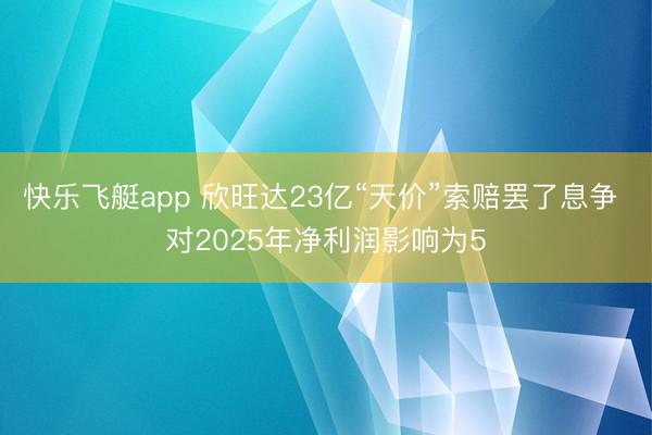 快乐飞艇app 欣旺达23亿“天价”索赔罢了息争 对2025年净利润影响为5