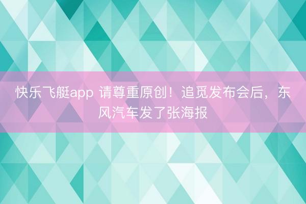 快乐飞艇app 请尊重原创！追觅发布会后，东风汽车发了张海报