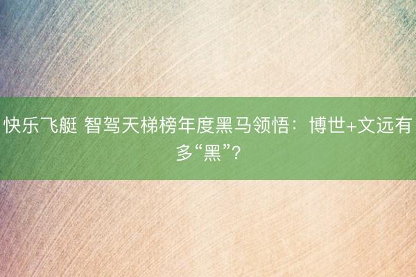快乐飞艇 智驾天梯榜年度黑马领悟:博世+文远有多“黑”?