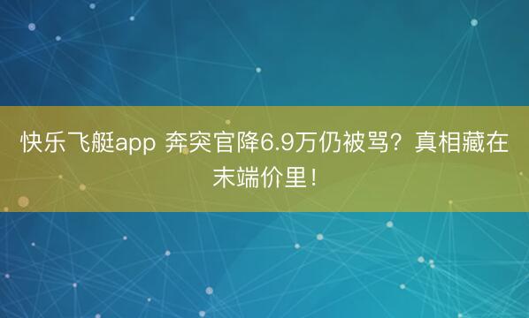 快乐飞艇app 奔突官降6.9万仍被骂？真相藏在末端价里！