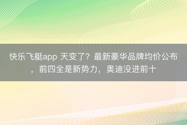 快乐飞艇app 天变了？最新豪华品牌均价公布，前四全是新势力，奥迪没进前十