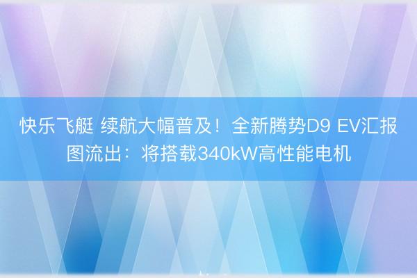 快乐飞艇 续航大幅普及！全新腾势D9 EV汇报图流出：将搭载340kW高性能电机