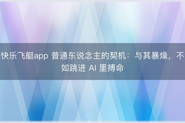 快乐飞艇app 普通东说念主的契机：与其暴燥，不如跳进 AI 里搏命