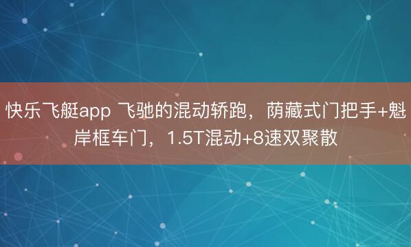 快乐飞艇app 飞驰的混动轿跑，荫藏式门把手+魁岸框车门，1.5T混动+8速双聚散