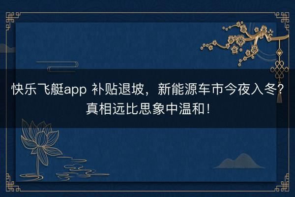 快乐飞艇app 补贴退坡,新能源车市今夜入冬?真相远比思象中温和!