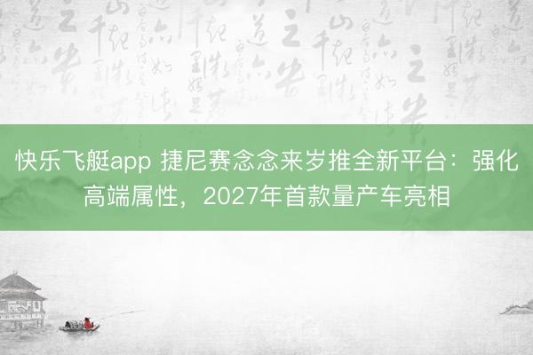 快乐飞艇app 捷尼赛念念来岁推全新平台：强化高端属性，2027年首款量产车亮相