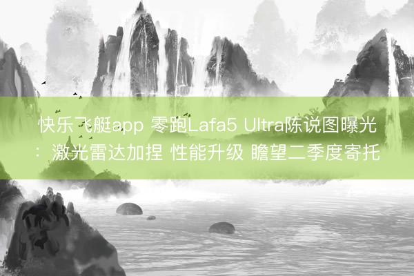 快乐飞艇app 零跑Lafa5 Ultra陈说图曝光：激光雷达加捏 性能升级 瞻望二季度寄托