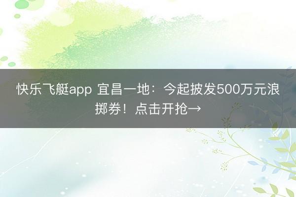 快乐飞艇app 宜昌一地：今起披发500万元浪掷券！点击开抢→