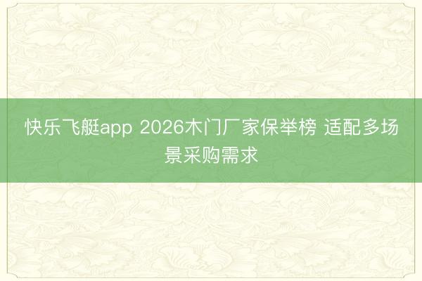 快乐飞艇app 2026木门厂家保举榜 适配多场景采购需求