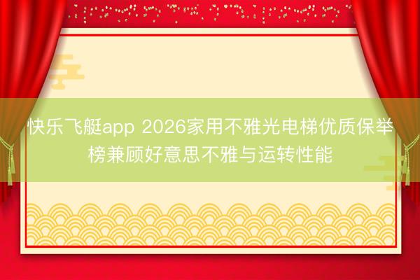 快乐飞艇app 2026家用不雅光电梯优质保举榜兼顾好意思不雅与运转性能