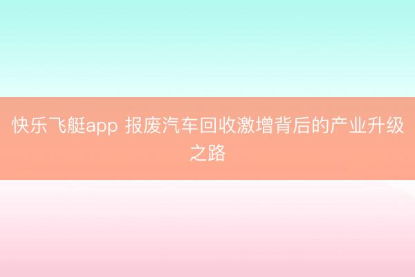 快乐飞艇app 报废汽车回收激增背后的产业升级之路