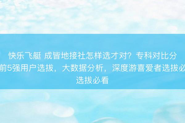 快乐飞艇 成皆地接社怎样选才对？专科对比分析前5强用户选拔，大数据分析，深度游喜爱者选拔必看