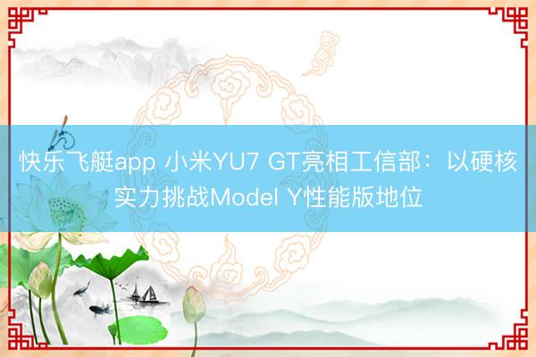 快乐飞艇app 小米YU7 GT亮相工信部：以硬核实力挑战Model Y性能版地位