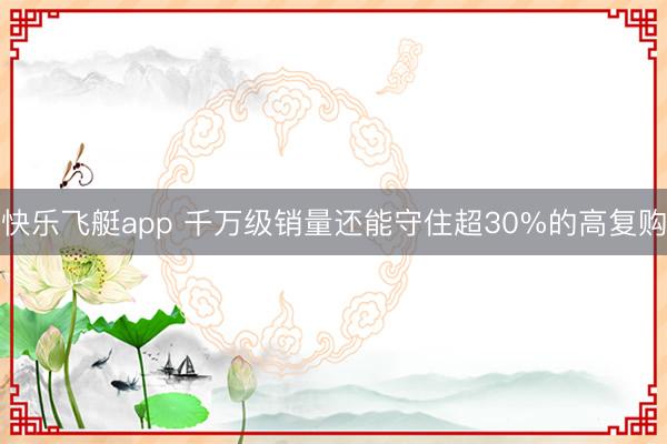 快乐飞艇app 千万级销量还能守住超30%的高复购