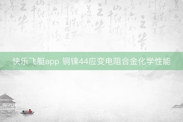 快乐飞艇app 铜镍44应变电阻合金化学性能