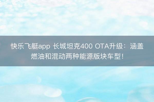 快乐飞艇app 长城坦克400 OTA升级:涵盖燃油和混动两种能源版块车型!