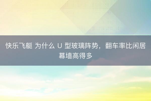 快乐飞艇 为什么 U 型玻璃阵势，翻车率比闲居幕墙高得多