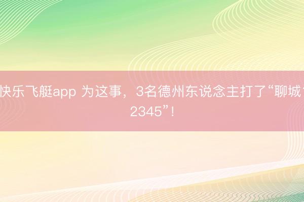 快乐飞艇app 为这事，3名德州东说念主打了“聊城12345”！