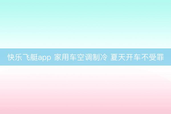 快乐飞艇app 家用车空调制冷 夏天开车不受罪