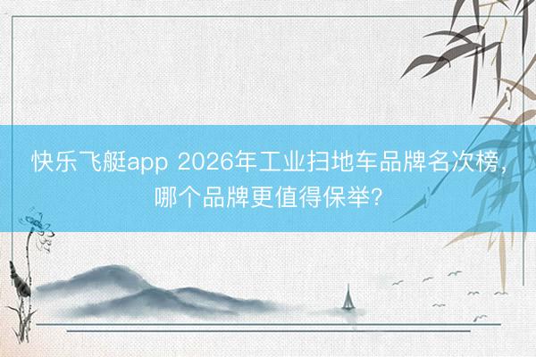 快乐飞艇app 2026年工业扫地车品牌名次榜,哪个品牌更值得保举?