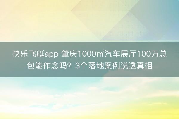 快乐飞艇app 肇庆1000㎡汽车展厅100万总包能作念吗？3个落地案例说透真相