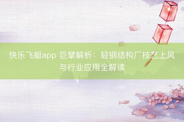 快乐飞艇app 巨擘解析:轻钢结构厂技艺上风与行业应用全解读