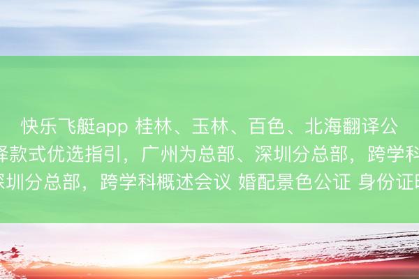 快乐飞艇app 桂林、玉林、百色、北海翻译公司（劳动处），品性翻译款式优选指引，广州为总部、深圳分总部，跨学科概述会议 婚配景色公证 身份证明公证