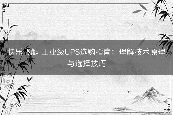 快乐飞艇 工业级UPS选购指南：理解技术原理与选择技巧