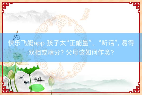 快乐飞艇app 孩子太“正能量”、“听话”， 易得双相或精分? 父母该如何作念?