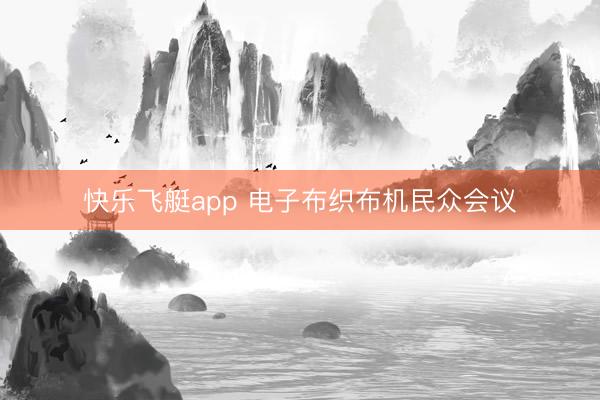 快乐飞艇app 电子布织布机民众会议