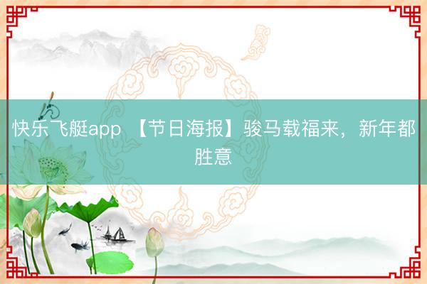 快乐飞艇app 【节日海报】骏马载福来，<a href=