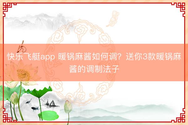 快乐飞艇app 暖锅麻酱如何调？送你3款暖锅麻酱的调制法子