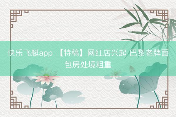 快乐飞艇app 【特稿】网红店兴起 巴黎老牌面包房处境粗重