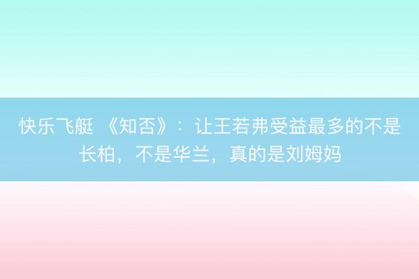 快乐飞艇 《知否》:让王若弗受益最多的不是长柏,不是华兰,真的是刘姆妈