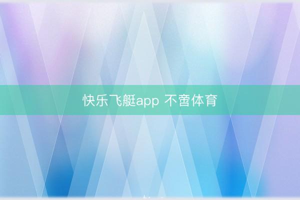 快乐飞艇app 不啻体育