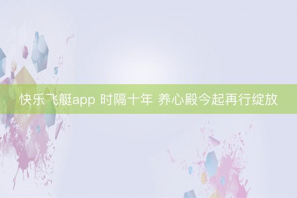 快乐飞艇app 时隔十年 养心殿今起再行绽放
