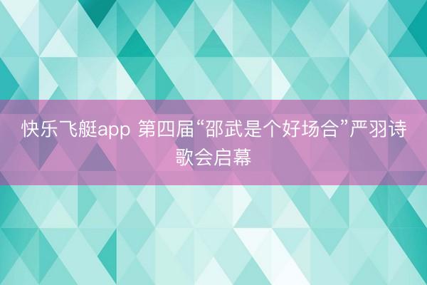 快乐飞艇app 第四届“邵武是个好场合”严羽诗歌会启幕