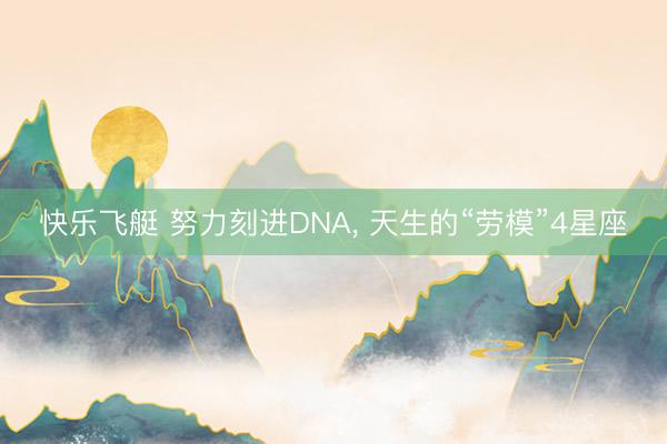 快乐飞艇 努力刻进DNA， 天生的“劳模”4星座