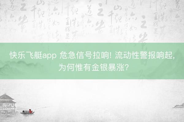 快乐飞艇app 危急信号拉响! 流动性警报响起， 为何惟有金银暴涨?
