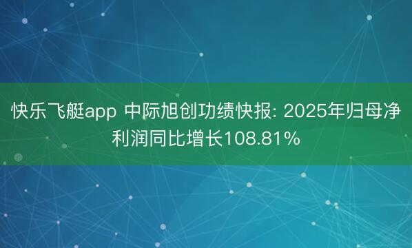 快乐飞艇app 中际旭创功绩快报: 2025年归母净利润同比增长108.81%