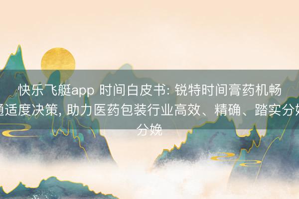 快乐飞艇app 时间白皮书: 锐特时间膏药机畅通适度决策， 助力医药包装行业高效、精确、踏实分娩