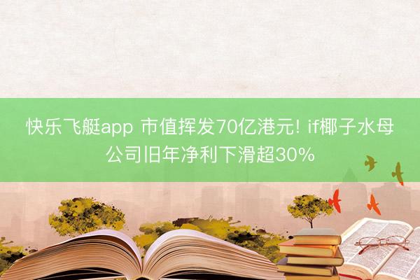 快乐飞艇app 市值挥发70亿港元! if椰子水母公司旧年净利下滑超30%