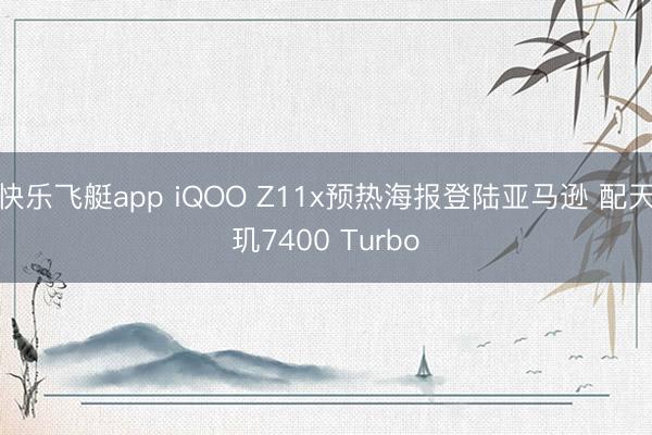 快乐飞艇app iQOO Z11x预热海报登陆亚马逊 配天玑7400 Turbo