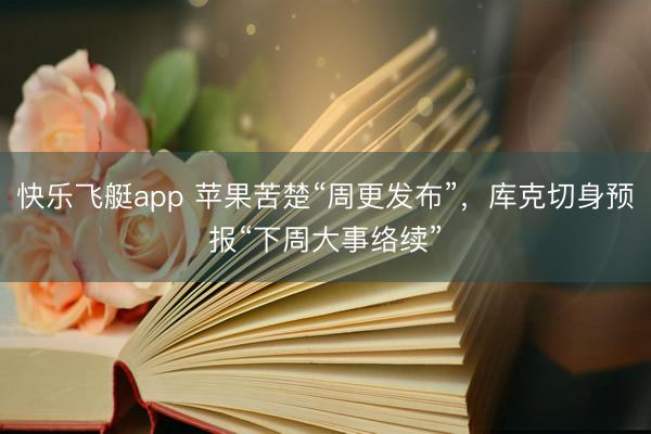 快乐飞艇app 苹果苦楚“周更发布”，库克切身预报“下周大事络续”