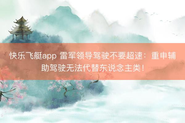快乐飞艇app 雷军领导驾驶不要超速：重申辅助驾驶无法代替东说念主类！