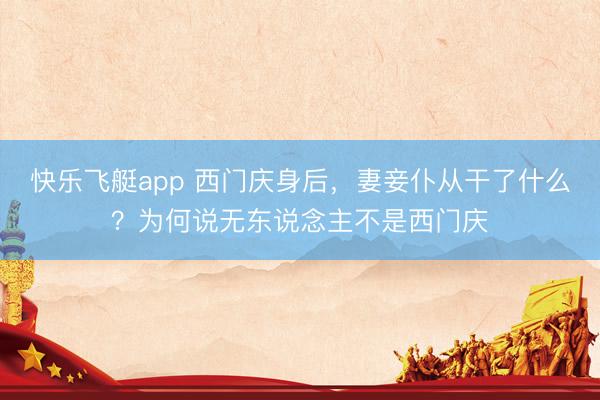 快乐飞艇app 西门庆身后，妻妾仆从干了什么？为何说无东说念主不是西门庆
