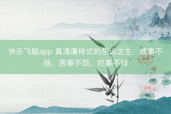 快乐飞艇app 真清廉样式的东说念主：成事不扬，苦事不怨，烂事不辩