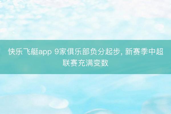 快乐飞艇app 9家俱乐部负分起步， 新赛季中超联赛充满变数