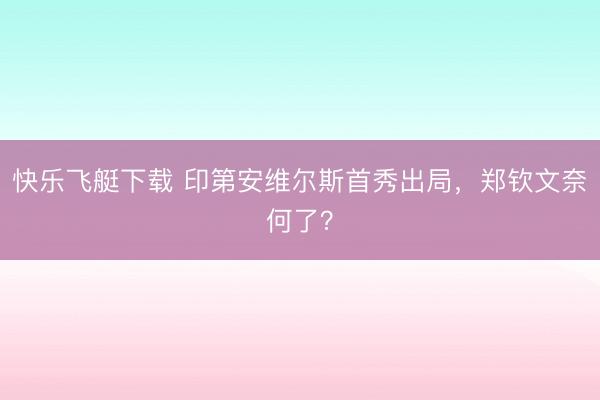快乐飞艇下载 印第安维尔斯首秀出局，郑钦文奈何了？