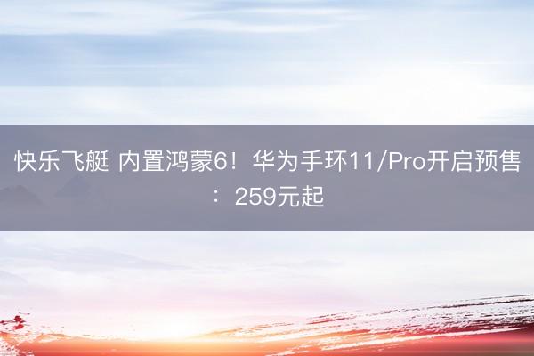 快乐飞艇 内置鸿蒙6！华为手环11/Pro开启预售：259元起